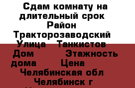 Сдам комнату на длительный срок › Район ­ Тракторозаводский › Улица ­ Танкистов › Дом ­ 191 › Этажность дома ­ 4 › Цена ­ 6 500 - Челябинская обл., Челябинск г. Недвижимость » Квартиры аренда   . Челябинская обл.,Челябинск г.